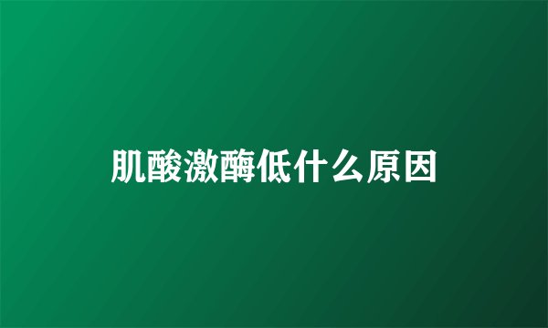 肌酸激酶低什么原因