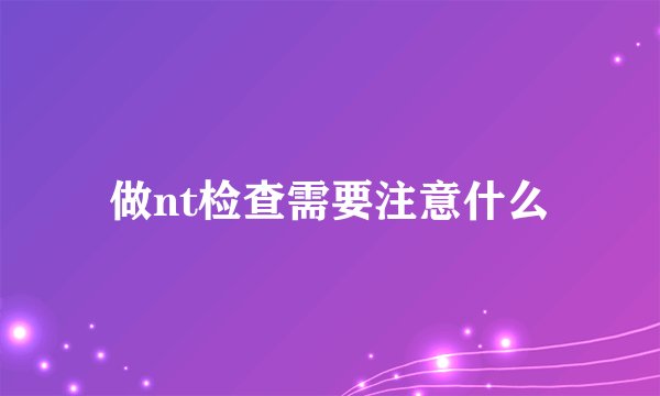 做nt检查需要注意什么