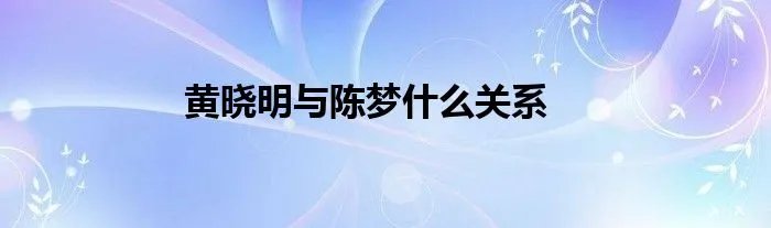 黄晓明与陈梦什么关系