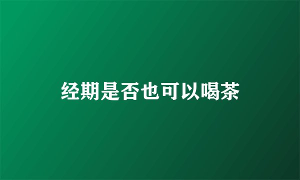 经期是否也可以喝茶