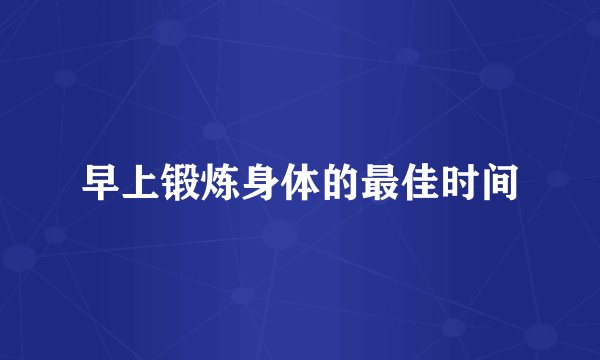 早上锻炼身体的最佳时间