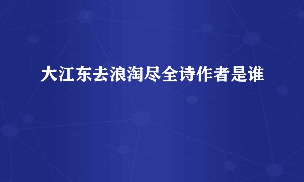 大江东去浪淘尽全诗作者是谁