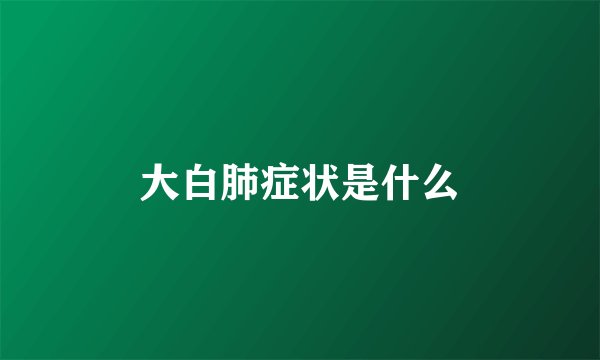 大白肺症状是什么