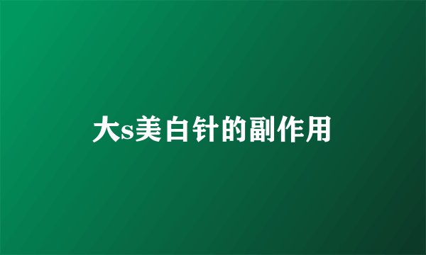 大s美白针的副作用
