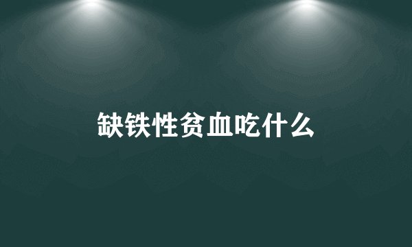 缺铁性贫血吃什么