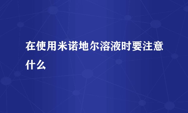 在使用米诺地尔溶液时要注意什么