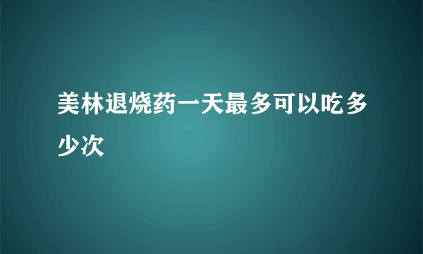 美林退烧药一天最多可以吃多少次