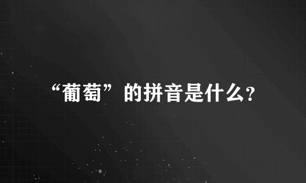 “葡萄”的拼音是什么？