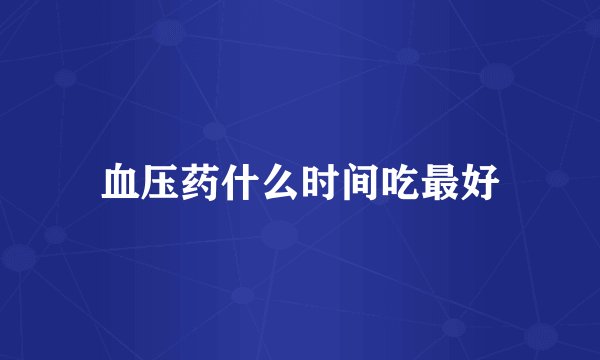 血压药什么时间吃最好