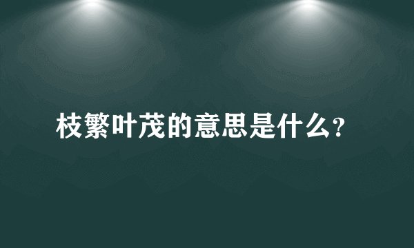 枝繁叶茂的意思是什么?