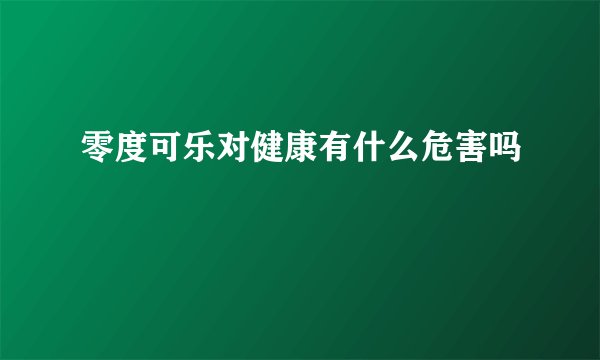 零度可乐对健康有什么危害吗