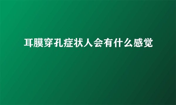 耳膜穿孔症状人会有什么感觉