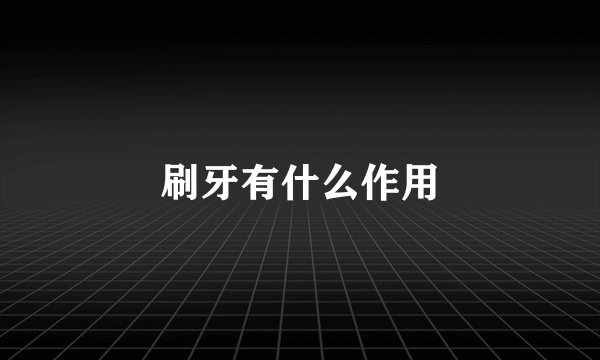 刷牙有什么作用