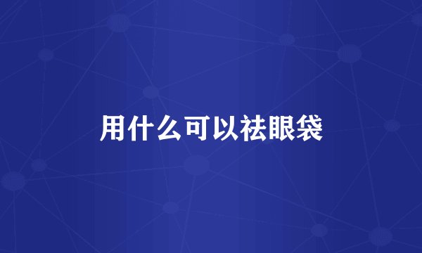 用什么可以祛眼袋