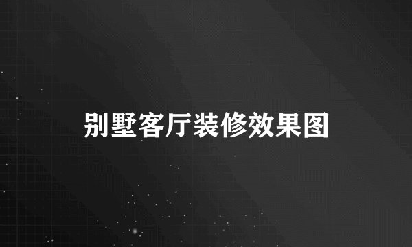 别墅客厅装修效果图