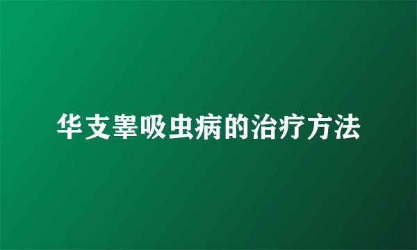 华支睾吸虫病的治疗方法