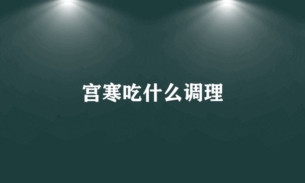 宫寒吃什么调理