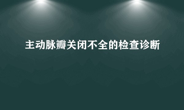 主动脉瓣关闭不全的检查诊断