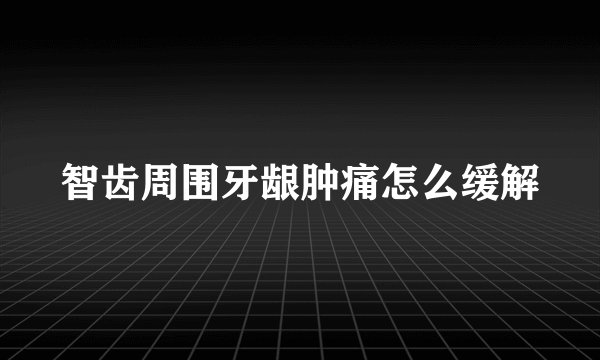 智齿周围牙龈肿痛怎么缓解