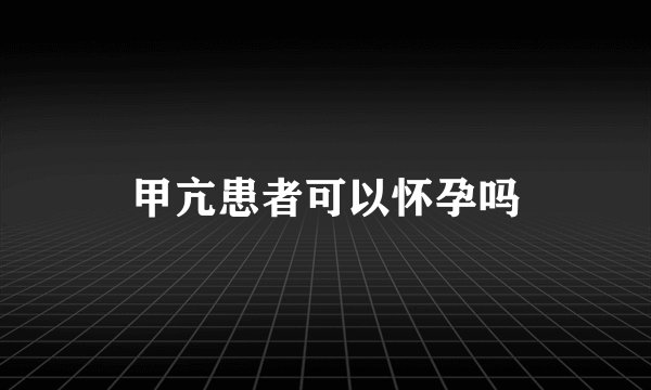 甲亢患者可以怀孕吗