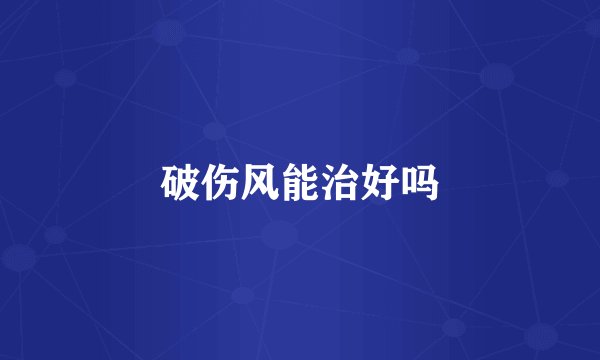 破伤风能治好吗
