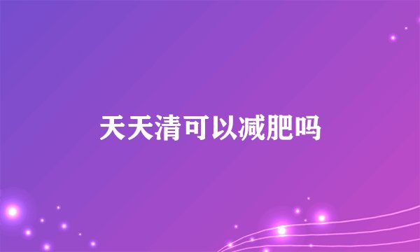天天清可以减肥吗