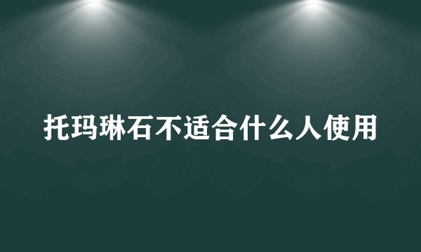 托玛琳石不适合什么人使用