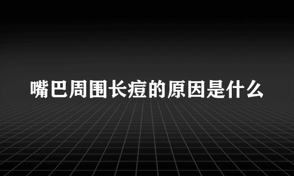 嘴巴周围长痘的原因是什么