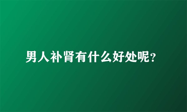 男人补肾有什么好处呢？