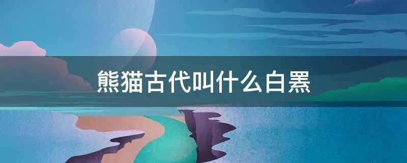 熊猫古代叫什么白罴
