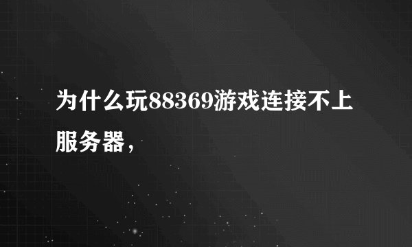 为什么玩88369游戏连接不上服务器，