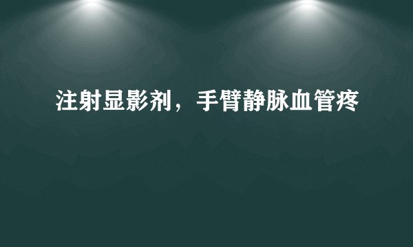 注射显影剂，手臂静脉血管疼