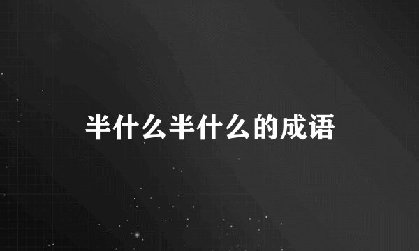 半什么半什么的成语