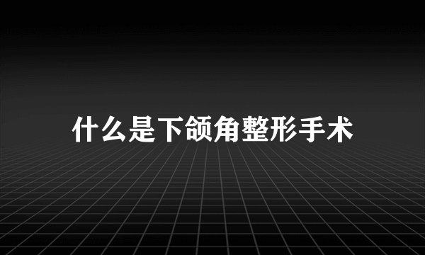 什么是下颌角整形手术