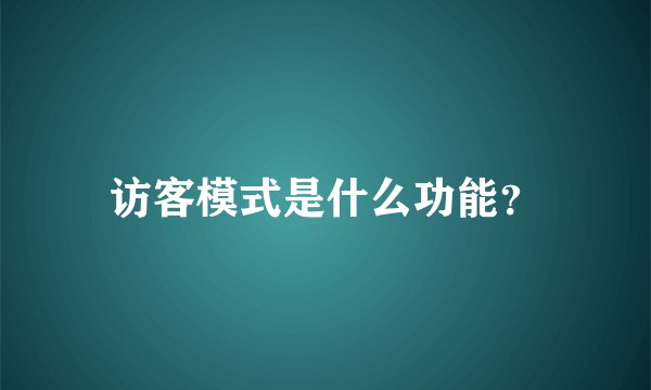 访客模式是什么功能？