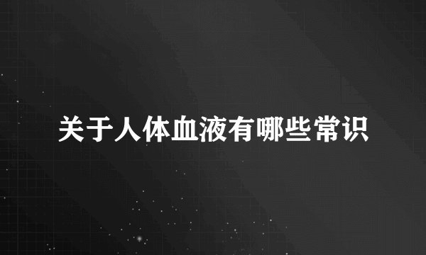 关于人体血液有哪些常识