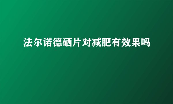 法尔诺德硒片对减肥有效果吗