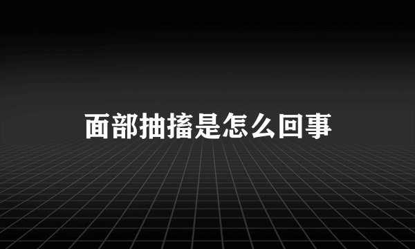 面部抽搐是怎么回事