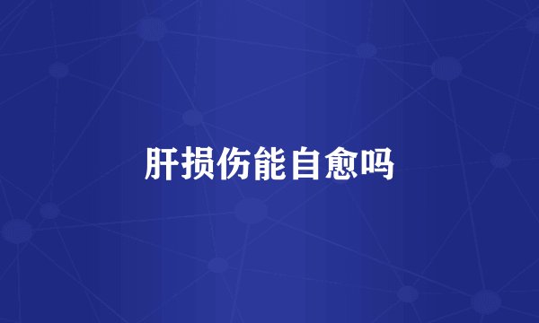 肝损伤能自愈吗