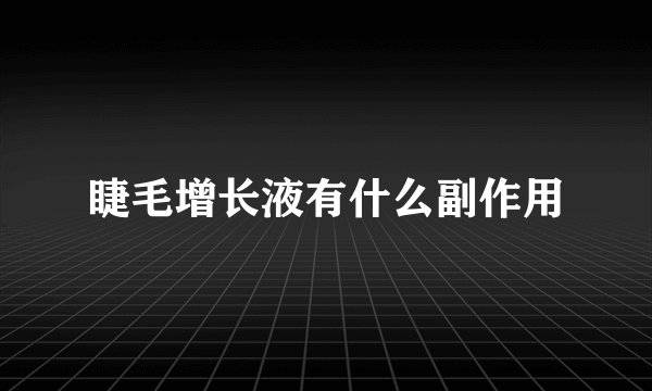 睫毛增长液有什么副作用