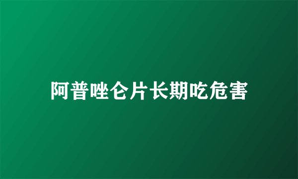 阿普唑仑片长期吃危害