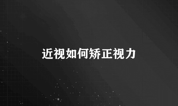 近视如何矫正视力