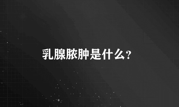 乳腺脓肿是什么？