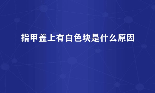 指甲盖上有白色块是什么原因