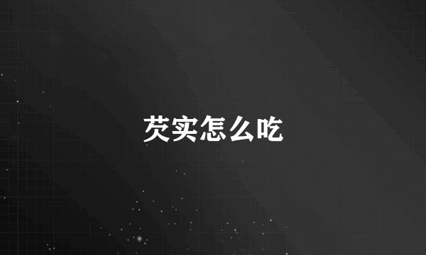 芡实怎么吃