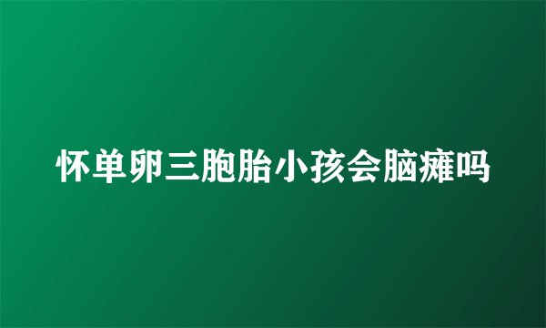 怀单卵三胞胎小孩会脑瘫吗