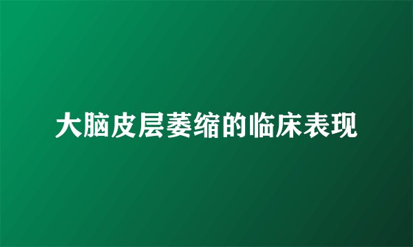 大脑皮层萎缩的临床表现