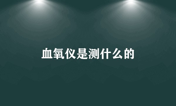 血氧仪是测什么的