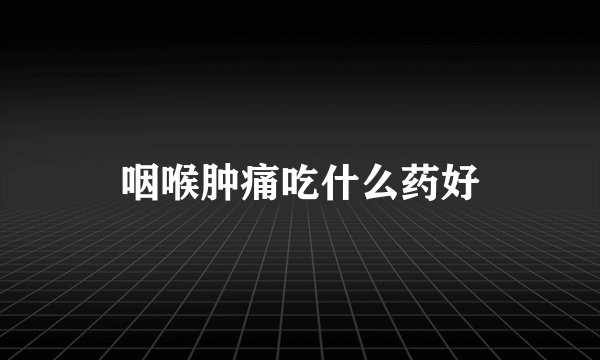 咽喉肿痛吃什么药好