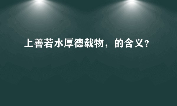 上善若水厚德载物，的含义？